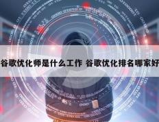 谷歌优化师是什么工作 谷歌优化排名哪家好