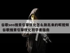 谷歌seo搜索引擎优化怎么做出来的呢视频 谷歌搜索引擎优化初学者指南