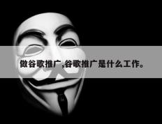 做谷歌推广,谷歌推广是什么工作。