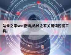 站长之家seo查询,站长之家关键词挖掘工具。