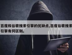 百度和谷歌搜索引擎的优缺点,百度谷歌搜索引擎有何区别。