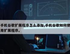 手机谷歌扩展程序怎么添加,手机谷歌如何使用扩展程序。