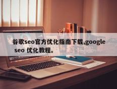 谷歌seo官方优化指南下载,google seo 优化教程。