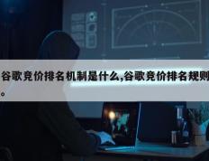 谷歌竞价排名机制是什么,谷歌竞价排名规则。