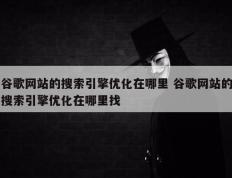 谷歌网站的搜索引擎优化在哪里 谷歌网站的搜索引擎优化在哪里找