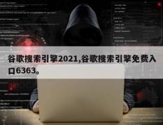 谷歌搜索引擎2021,谷歌搜索引擎免费入口6363。