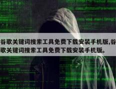 谷歌关键词搜索工具免费下载安装手机版,谷歌关键词搜索工具免费下载安装手机版。