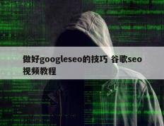 做好googleseo的技巧 谷歌seo视频教程