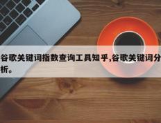 谷歌关键词指数查询工具知乎,谷歌关键词分析。