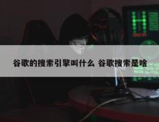 谷歌的搜索引擎叫什么 谷歌搜索是啥