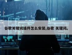 谷歌关键词插件怎么安装,谷歌 关键词。