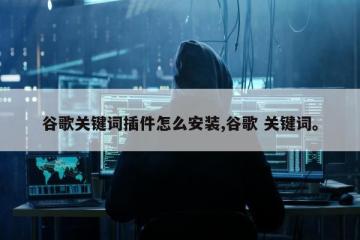 谷歌关键词插件怎么安装,谷歌 关键词。