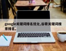 google关键词排名优化,谷歌关键词搜索排名。