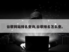 谷歌网站排名查询,谷歌排名怎么查。