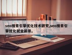 seo搜索引擎优化技术研究,seo搜索引擎优化就业前景。