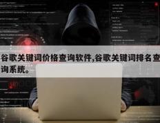 谷歌关键词价格查询软件,谷歌关键词排名查询系统。