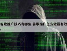 谷歌推广技巧有哪些,谷歌推广怎么做最有效。