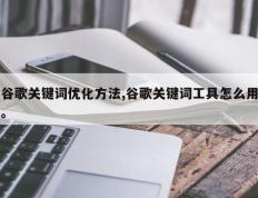 谷歌关键词优化方法,谷歌关键词工具怎么用。