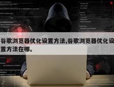 谷歌浏览器优化设置方法,谷歌浏览器优化设置方法在哪。