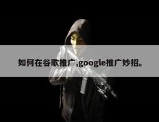 如何在谷歌推广,google推广妙招。