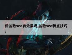 做谷歌seo有效果吗,谷歌seo特点技巧。