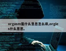 orgasm是什么意思怎么读,orgies什么意思。