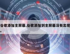 谷歌添加主屏幕,谷歌添加到主屏幕没有出现。