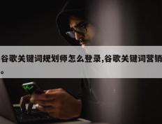 谷歌关键词规划师怎么登录,谷歌关键词营销。