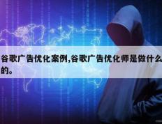 谷歌广告优化案例,谷歌广告优化师是做什么的。