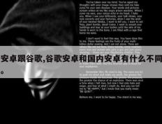 安卓跟谷歌,谷歌安卓和国内安卓有什么不同。