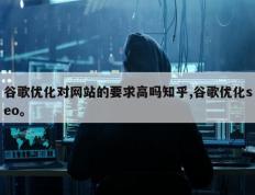 谷歌优化对网站的要求高吗知乎,谷歌优化seo。