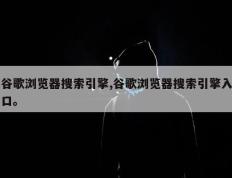 谷歌浏览器搜索引擎,谷歌浏览器搜索引擎入口。