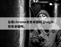 谷歌chrome有安卓版吗,google有安卓版吗。