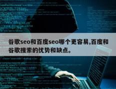 谷歌seo和百度seo哪个更容易,百度和谷歌搜索的优势和缺点。