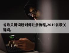 谷歌关键词规划师注册流程,2019谷歌关键词。