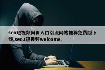 seo短视频网页入口引流网站推荐免费版下载,seo1短视频welcome。