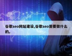 谷歌seo网站建设,谷歌seo需要做什么的。
