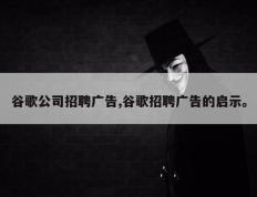 谷歌公司招聘广告,谷歌招聘广告的启示。