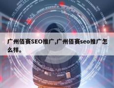 广州佰赛SEO推广,广州佰赛seo推广怎么样。