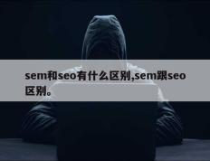 sem和seo有什么区别,sem跟seo区别。