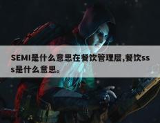 SEMI是什么意思在餐饮管理层,餐饮sss是什么意思。