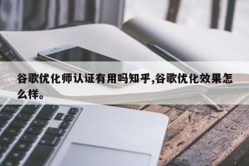 谷歌优化师认证有用吗知乎,谷歌优化效果怎么样。