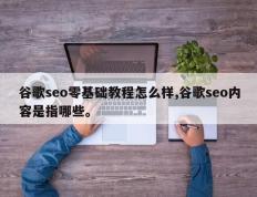 谷歌seo零基础教程怎么样,谷歌seo内容是指哪些。