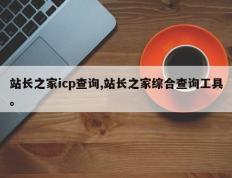 站长之家icp查询,站长之家综合查询工具。