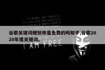 谷歌关键词规划师是免费的吗知乎,谷歌2020年度关键词。