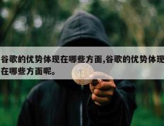 谷歌的优势体现在哪些方面,谷歌的优势体现在哪些方面呢。