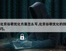 北京谷歌优化方案怎么写,北京谷歌优化的技巧。