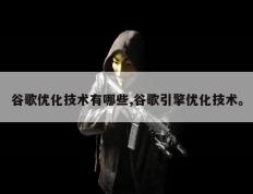 谷歌优化技术有哪些,谷歌引擎优化技术。