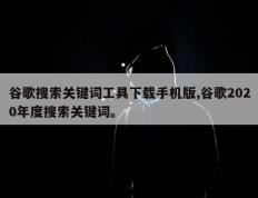 谷歌搜索关键词工具下载手机版,谷歌2020年度搜索关键词。