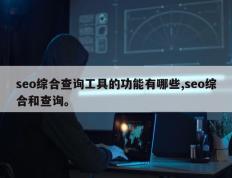 seo综合查询工具的功能有哪些,seo综合和查询。